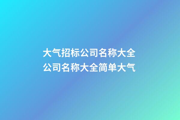 大气招标公司名称大全 公司名称大全简单大气-第1张-公司起名-玄机派